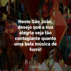 Neste São João, desejo que a sua alegria seja tão contagiante quanto uma bela música de forró!