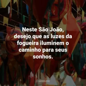 Neste São João, desejo que as luzes da fogueira iluminem o caminho para seus sonhos.