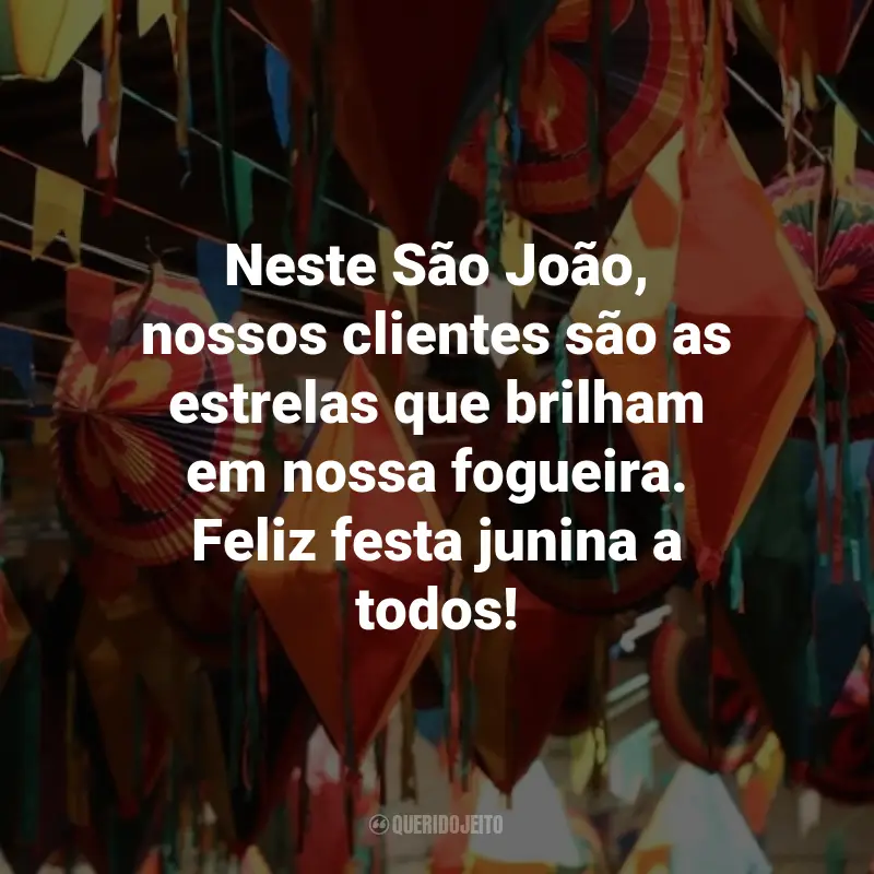 Frases de São João para Clientes: Neste São João, nossos clientes são as estrelas que brilham em nossa fogueira. Feliz festa junina a todos!