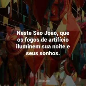 Neste São João, que os fogos de artifício iluminem sua noite e seus sonhos.