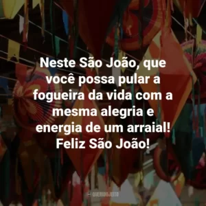 Neste São João, que você possa pular a fogueira da vida com a mesma alegria e energia de um arraial! Feliz São João!