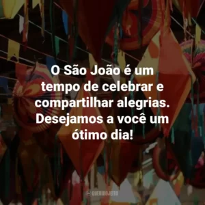 O São João é um tempo de celebrar e compartilhar alegrias. Desejamos a você um ótimo dia!