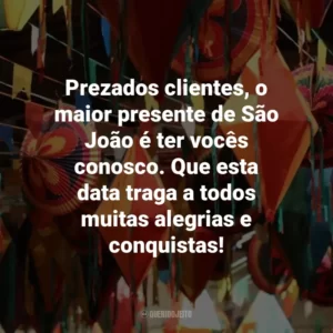 Prezados clientes, o maior presente de São João é ter vocês conosco. Que esta data traga a todos muitas alegrias e conquistas!