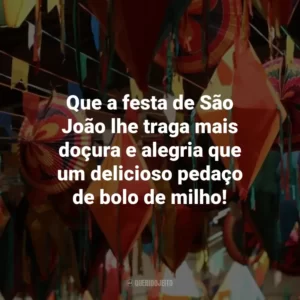 Que a festa de São João lhe traga mais doçura e alegria que um delicioso pedaço de bolo de milho!