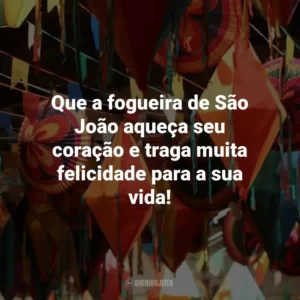 Que a fogueira de São João aqueça seu coração e traga muita felicidade para a sua vida!