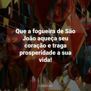 Que a fogueira de São João aqueça seu coração e traga prosperidade a sua vida!