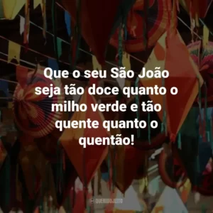 Que o seu São João seja tão doce quanto o milho verde e tão quente quanto o quentão!