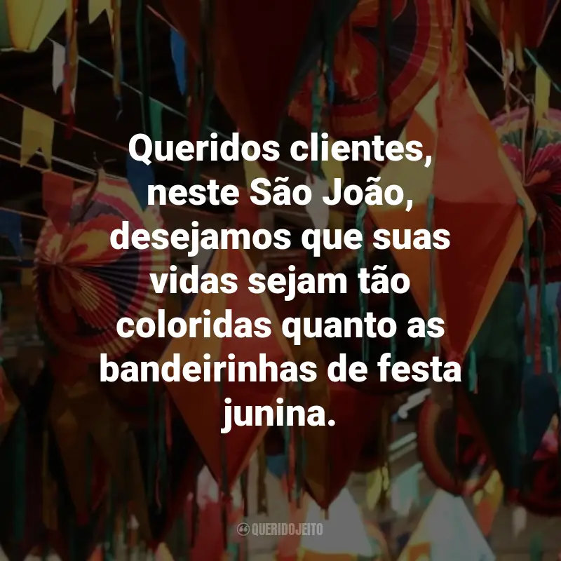 Frases de São João para Clientes: Queridos clientes, neste São João, desejamos que suas vidas sejam tão coloridas quanto as bandeirinhas de festa junina.