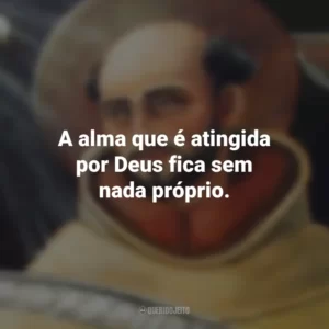 A alma que é atingida por Deus fica sem nada próprio. São João da Cruz