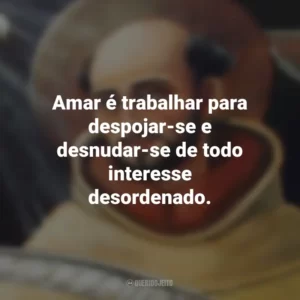 Amar é trabalhar para despojar-se e desnudar-se de todo interesse desordenado. São João da Cruz