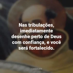 Nas tribulações, imediatamente desenhe perto de Deus com confiança, e você será fortalecido. São João da Cruz