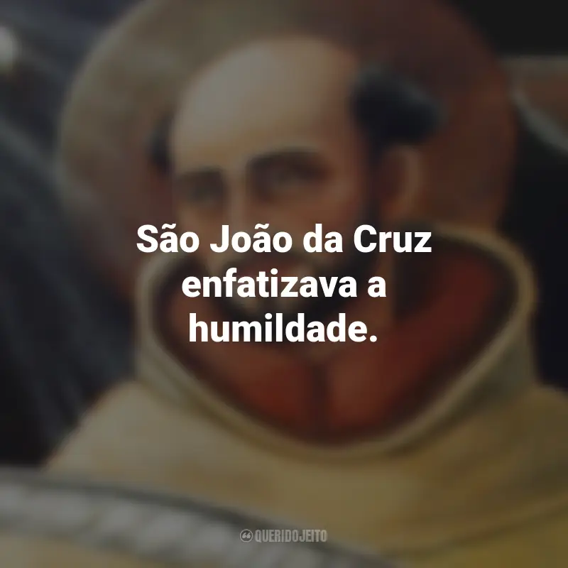 Frases de São João da Cruz: São João da Cruz enfatizava a humildade.