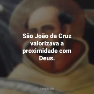 São João da Cruz valorizava a proximidade com Deus. São João da Cruz