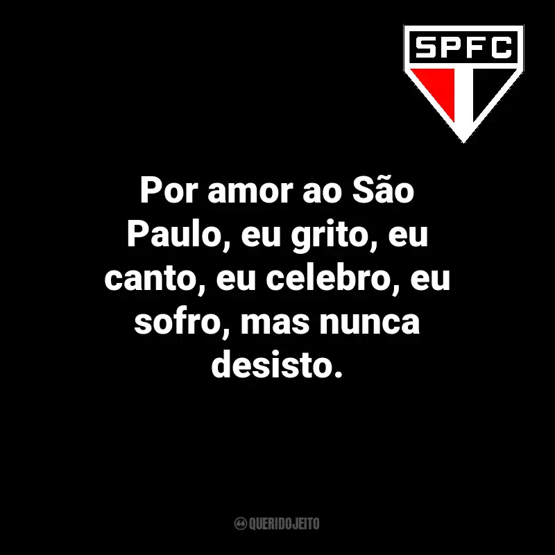 Frases do São Paulo: Por amor ao São Paulo, eu grito, eu canto, eu celebro, eu sofro, mas nunca desisto.