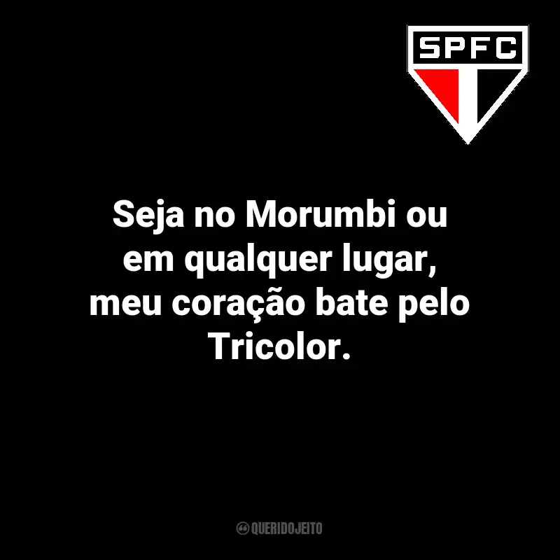 Frases do São Paulo: Seja no Morumbi ou em qualquer lugar, meu coração bate pelo Tricolor.