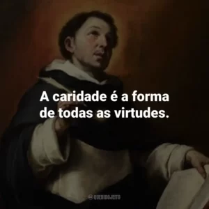 A caridade é a forma de todas as virtudes.