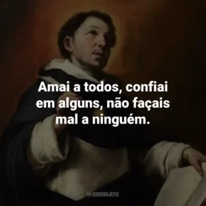 Amai a todos, confiai em alguns, não façais mal a ninguém.