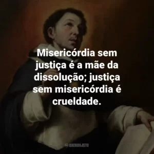 Misericórdia sem justiça é a mãe da dissolução; justiça sem misericórdia é crueldade.