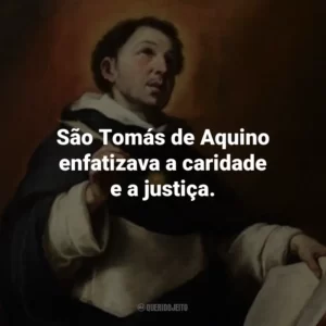 São Tomás de Aquino enfatizava a caridade e a justiça.