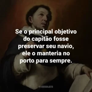 Se o principal objetivo do capitão fosse preservar seu navio, ele o manteria no porto para sempre.