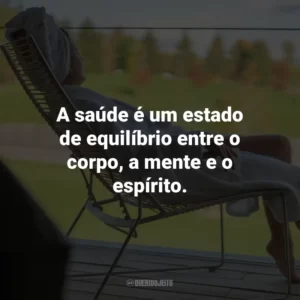 A saúde é um estado de equilíbrio entre o corpo, a mente e o espírito.