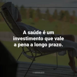 A saúde é um investimento que vale a pena a longo prazo.