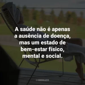 A saúde não é apenas a ausência de doença, mas um estado de bem-estar físico, mental e social.