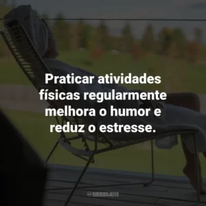 Praticar atividades físicas regularmente melhora o humor e reduz o estresse.