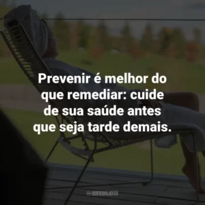 Prevenir é melhor do que remediar: cuide de sua saúde antes que seja tarde demais.