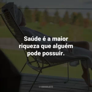 Saúde é a maior riqueza que alguém pode possuir.