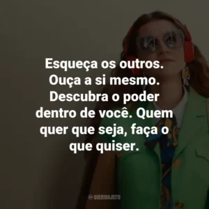 Esqueça os outros. Ouça a si mesmo. Descubra o poder dentro de você. Quem quer que seja, faça o que quiser.