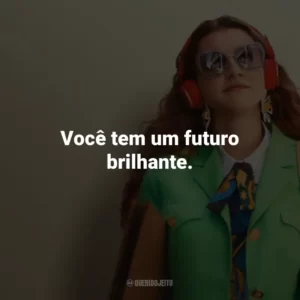 Você tem um futuro brilhante.
