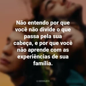 Não entendo por que você não divide o que passa pela sua cabeça, e por que você não aprende com as experiências de sua família. Sem Ressentimentos (Filme)