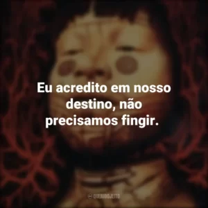 Eu acredito em nosso destino, não precisamos fingir.