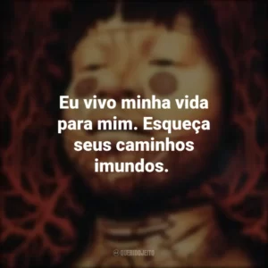 Eu vivo minha vida para mim. Esqueça seus caminhos imundos.