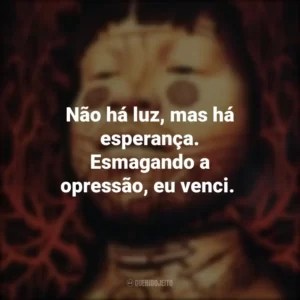 Não há luz, mas há esperança. Esmagando a opressão, eu venci.