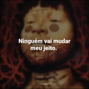Ninguém vai mudar meu jeito.