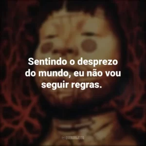 Sentindo o desprezo do mundo, eu não vou seguir regras.