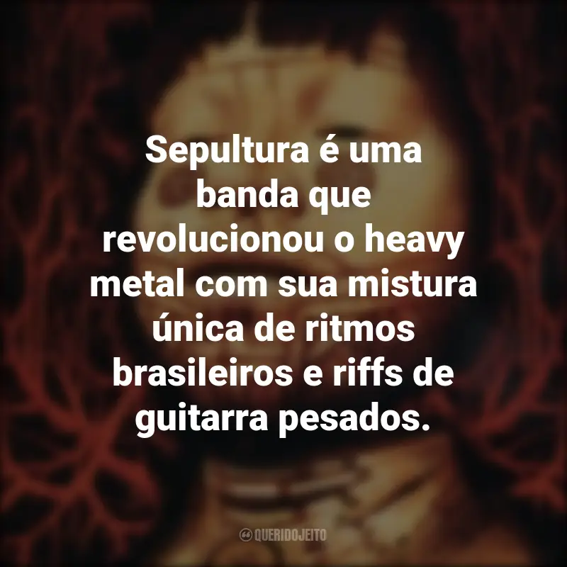 Frases da Banda Sepultura : Sepultura é uma banda que revolucionou o heavy metal com sua mistura única de ritmos brasileiros e riffs de guitarra pesados.
