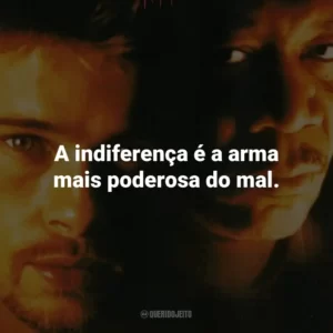 A indiferença é a arma mais poderosa do mal. – Detetive Somerset.