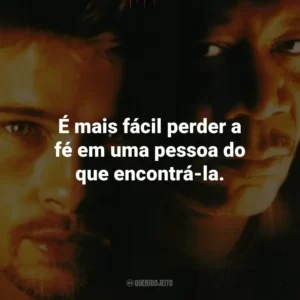 É mais fácil perder a fé em uma pessoa do que encontrá-la. – Detetive Somerset.