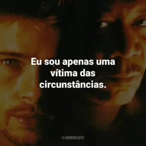 Eu sou apenas uma vítima das circunstâncias. – John Doe.