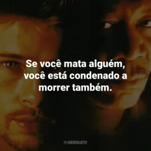 Se você mata alguém, você está condenado a morrer também. – John Doe.