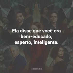 Ela disse que você era bem-educado, esperto, inteligente.