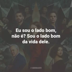 Eu sou o lado bom, não é? Sou o lado bom da vida dele.