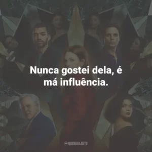 Nunca gostei dela, é má influência.