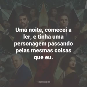 Uma noite, comecei a ler, e tinha uma personagem passando pelas mesmas coisas que eu.