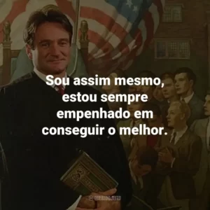 Sou assim mesmo, estou sempre empenhado em conseguir o melhor.