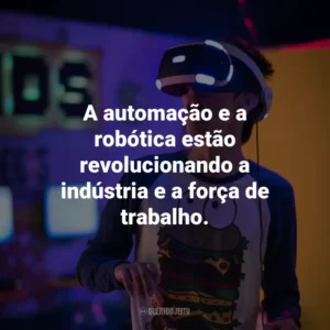 A automação e a robótica estão revolucionando a indústria e a força de trabalho.