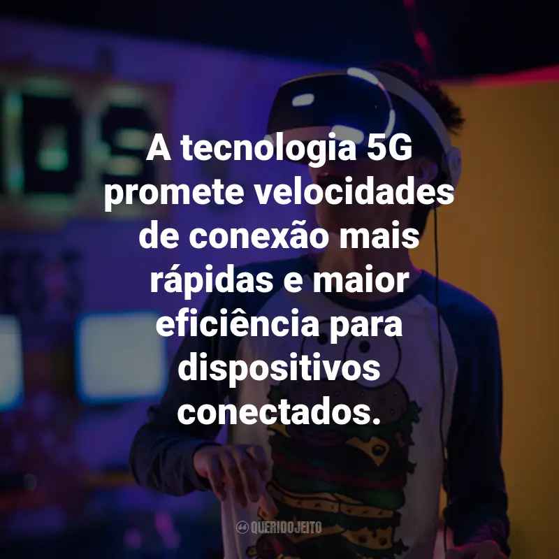 Frases sobre Tecnologia e gadgets: A tecnologia 5G promete velocidades de conexão mais rápidas e maior eficiência para dispositivos conectados.